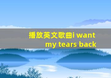 播放英文歌曲i want my tears back